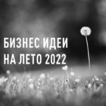 Бизнес идеи на лето 2022 в России